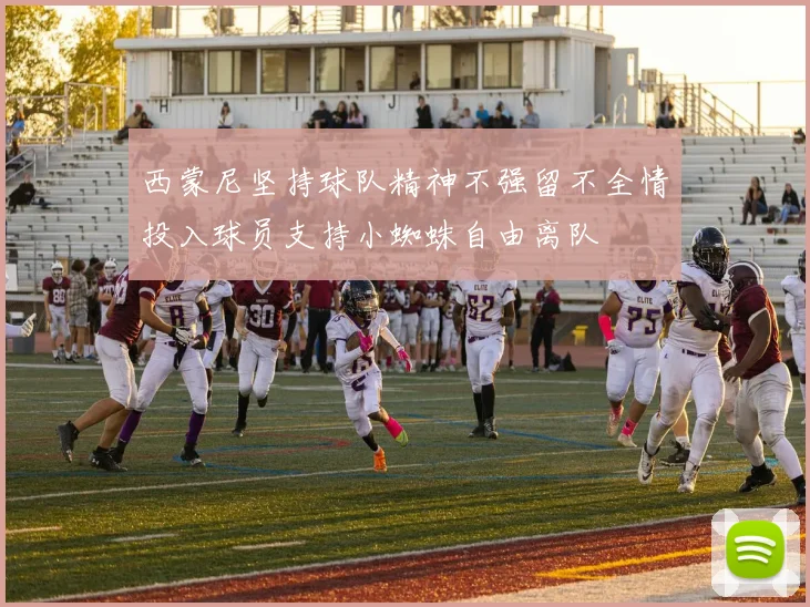 西蒙尼坚持球队精神不强留不全情投入球员支持小蜘蛛自由离队