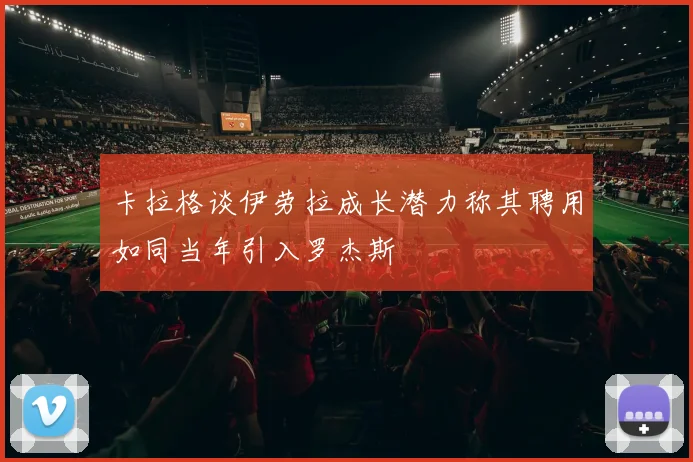 卡拉格谈伊劳拉成长潜力称其聘用如同当年引入罗杰斯
