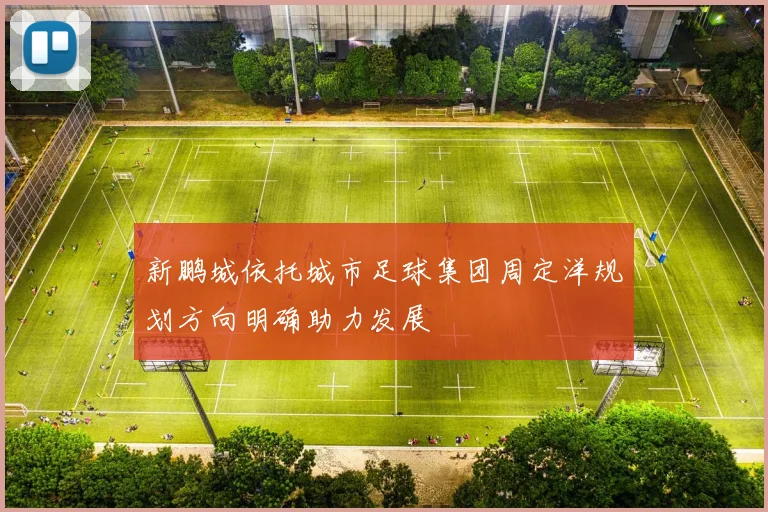 新鹏城依托城市足球集团周定洋规划方向明确助力发展