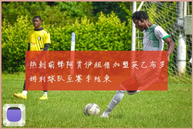 热刺前锋阿贾伊租借加盟英乙布罗姆利球队至赛季结束
