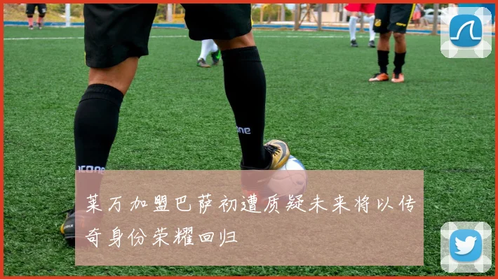 莱万加盟巴萨初遭质疑未来将以传奇身份荣耀回归